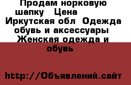 Продам норковую шапку › Цена ­ 1 500 - Иркутская обл. Одежда, обувь и аксессуары » Женская одежда и обувь   